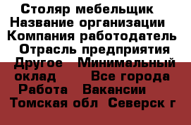 Столяр-мебельщик › Название организации ­ Компания-работодатель › Отрасль предприятия ­ Другое › Минимальный оклад ­ 1 - Все города Работа » Вакансии   . Томская обл.,Северск г.